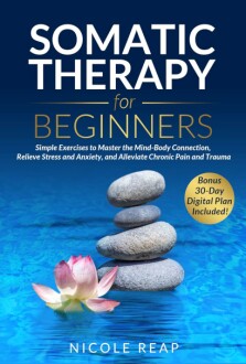 Somatic Therapy For Beginners: Simple Exercises to Master the Mind-Body Connection, Relieve Stress and Anxiety, and Alleviate Chronic Pain and Trauma Kindle Edition